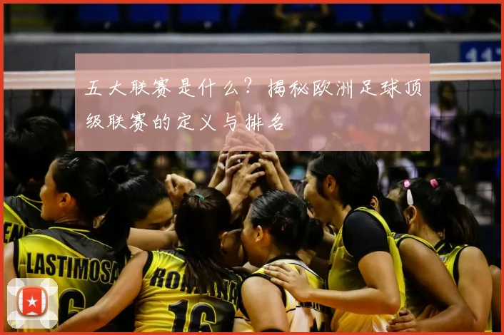 五大联赛是什么？揭秘欧洲足球顶级联赛的定义与排名