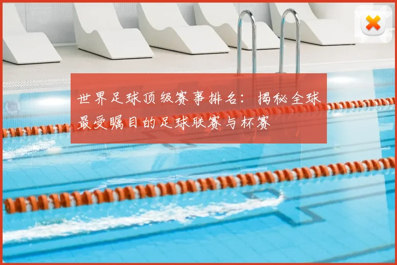 世界足球顶级赛事排名:揭秘全球最受瞩目的足球联赛与杯赛