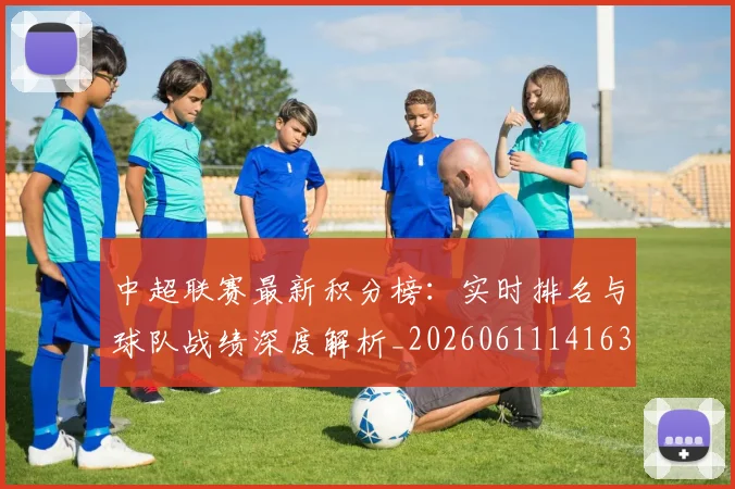 中超联赛最新积分榜:实时排名与球队战绩深度解析_20260611141630