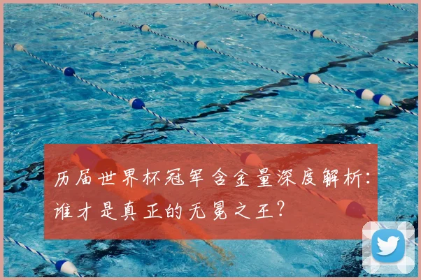 历届世界杯冠军含金量深度解析:谁才是真正的无冕之王?