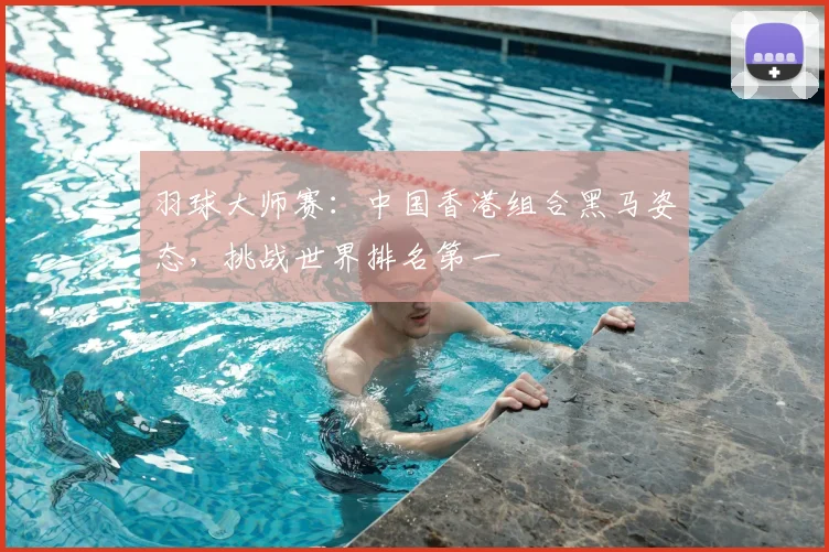 羽球大师赛：中国香港组合黑马姿态，挑战世界排名第一