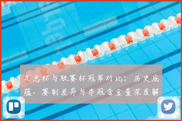 足总杯与联赛杯冠军对比:历史底蕴、赛制差异与夺冠含金量深度解析