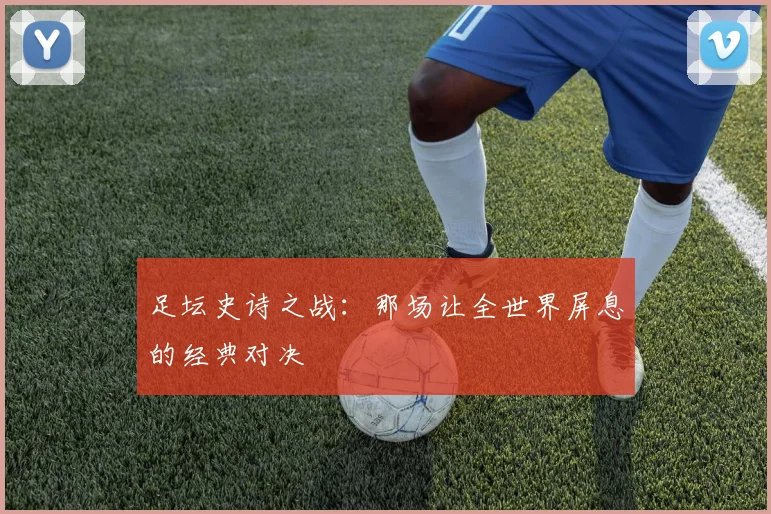 足坛史诗之战：那场让全世界屏息的经典对决