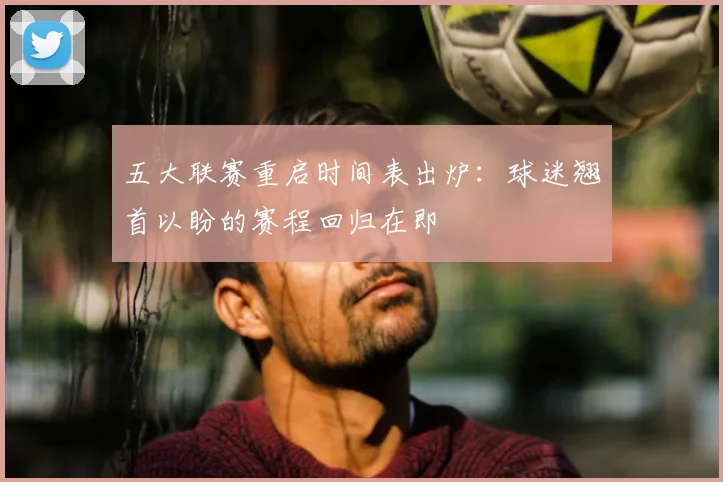 五大联赛重启时间表出炉:球迷翘首以盼的赛程回归在即