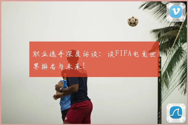 职业选手深度访谈：谈FIFA电竞世界排名与未来！