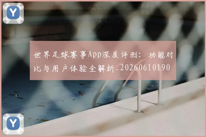 世界足球赛事App深度评测：功能对比与用户体验全解析_20260610190153