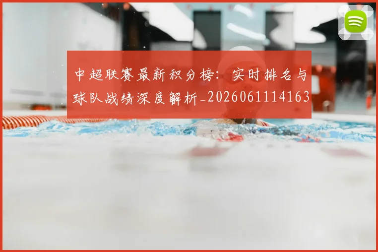 中超联赛最新积分榜：实时排名与球队战绩深度解析_20260611141630