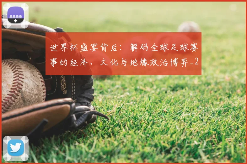 世界杯盛宴背后：解码全球足球赛事的经济、文化与地缘政治博弈_20260609201318
